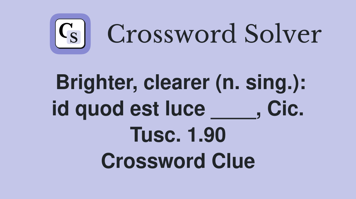 Brighter, clearer (n. sing.): id quod est luce ____, Cic. Tusc. 1.90 Crossword Clue
