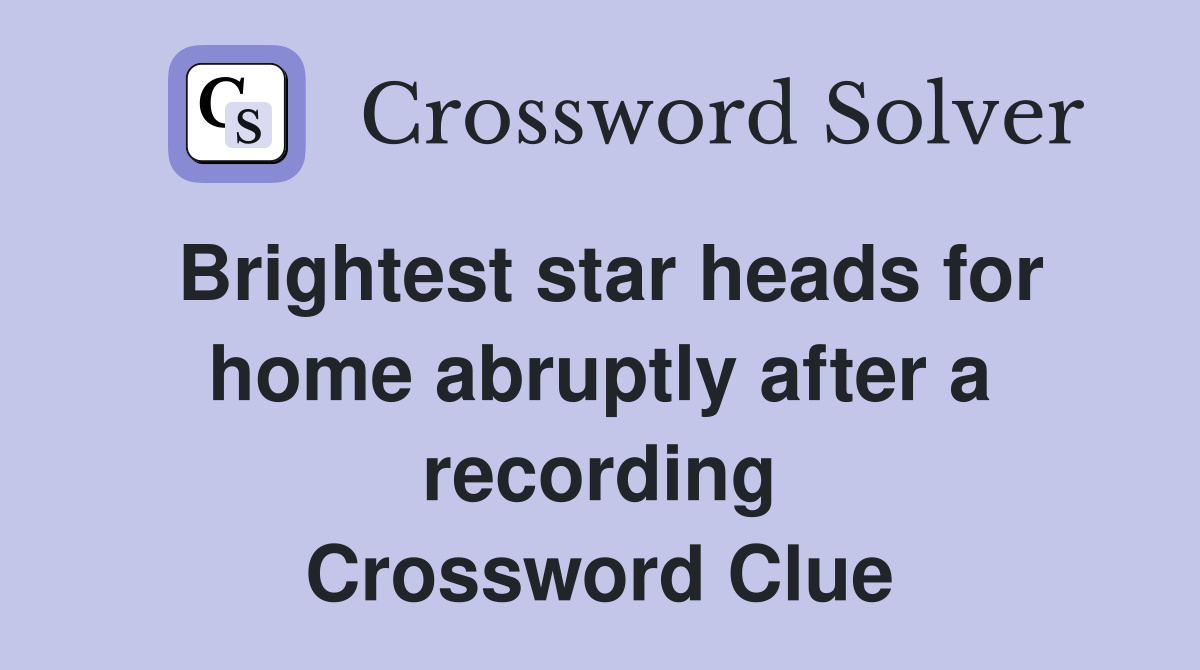 Brightest star heads for home abruptly after a recording Crossword Clue