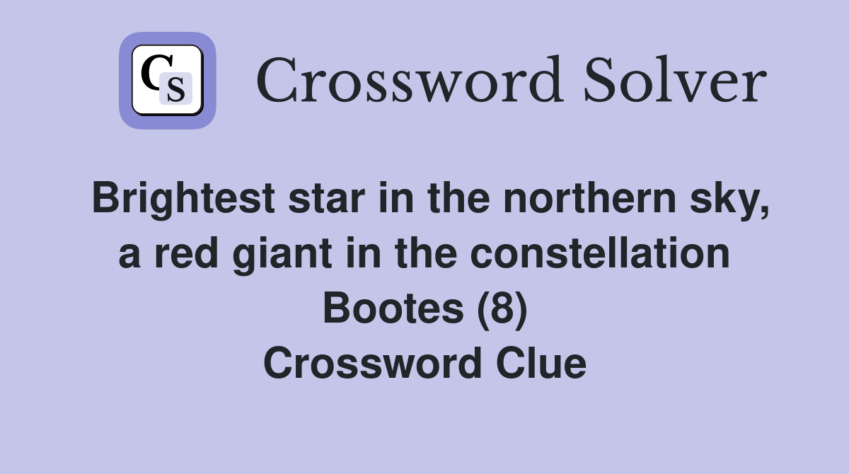 Brightest star in the northern sky, a red giant in the constellation Bootes (8) Crossword Clue