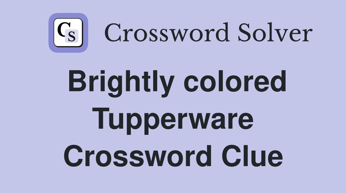 Brightly colored Tupperware Crossword Clue
