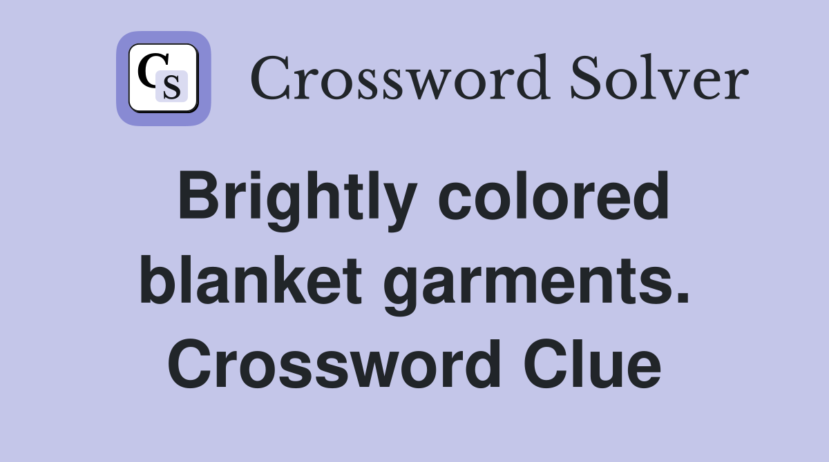 Brightly colored blanket garments. Crossword Clue