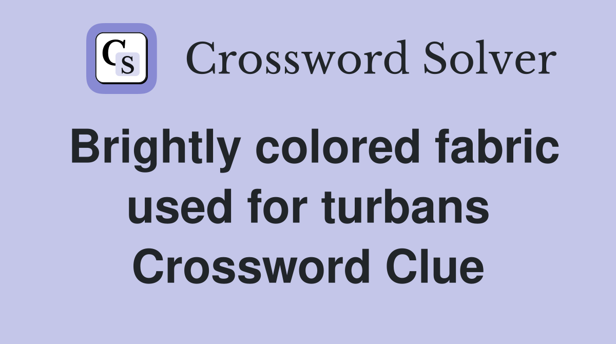 Brightly colored fabric used for turbans Crossword Clue