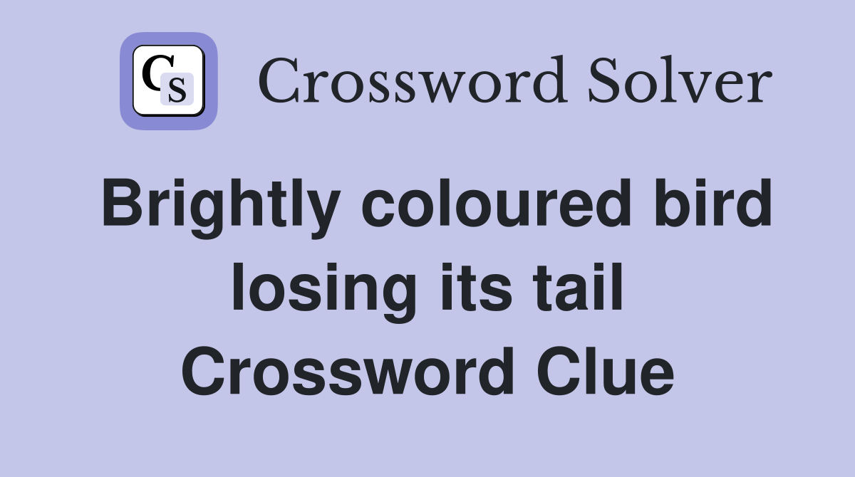 Brightly coloured bird losing its tail Crossword Clue