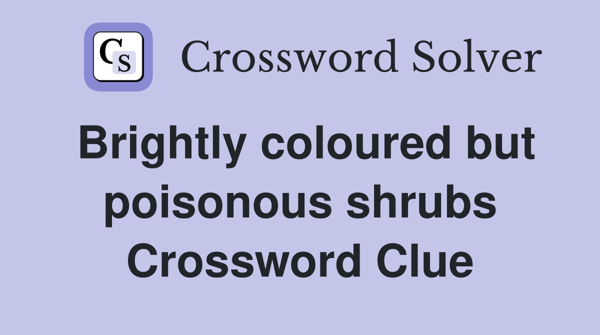Brightly coloured but poisonous shrubs Crossword Clue