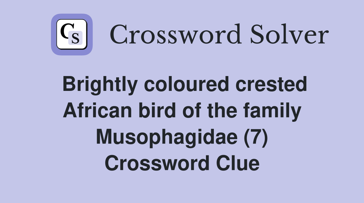 Brightly coloured crested African bird of the family Musophagidae (7) Crossword Clue