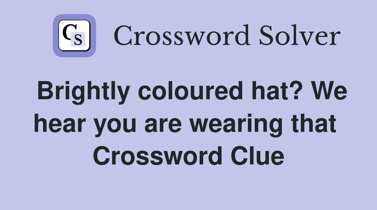 Brightly coloured hat? We hear you are wearing that  Crossword Clue