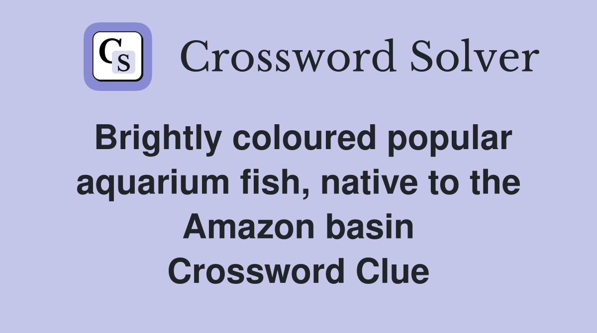 Brightly coloured popular aquarium fish, native to the Amazon basin Crossword Clue