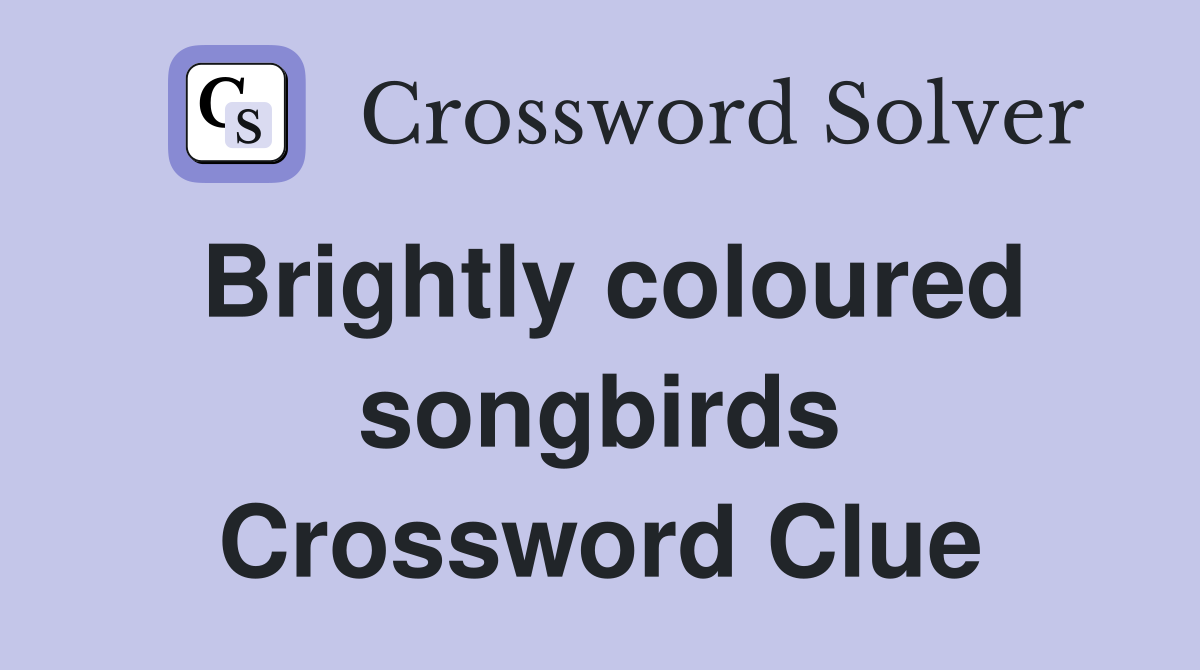 Brightly coloured songbirds Crossword Clue
