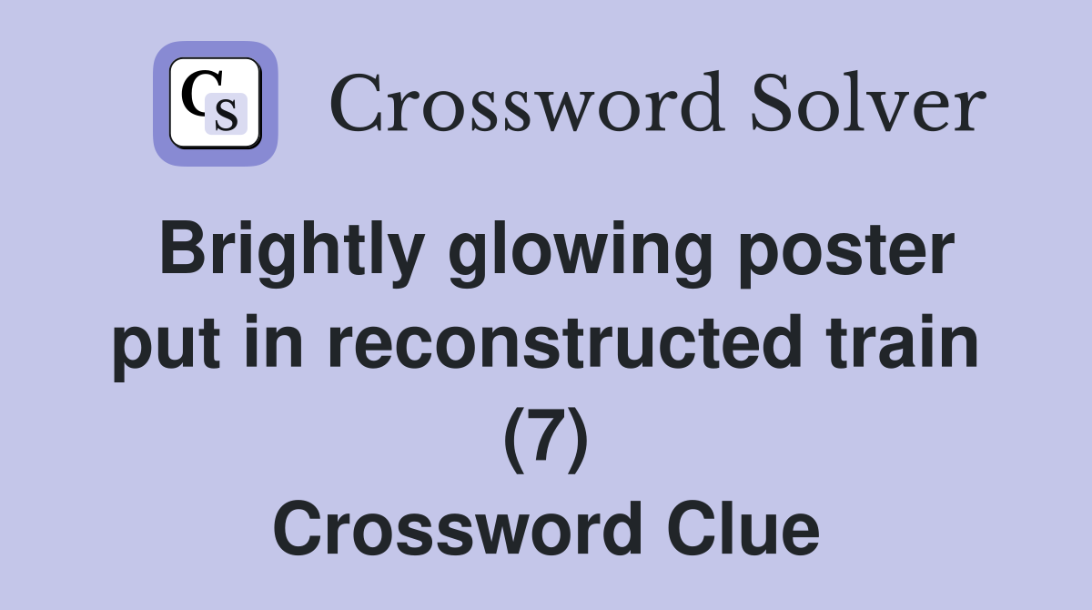 Brightly glowing poster put in reconstructed train (7) Crossword Clue