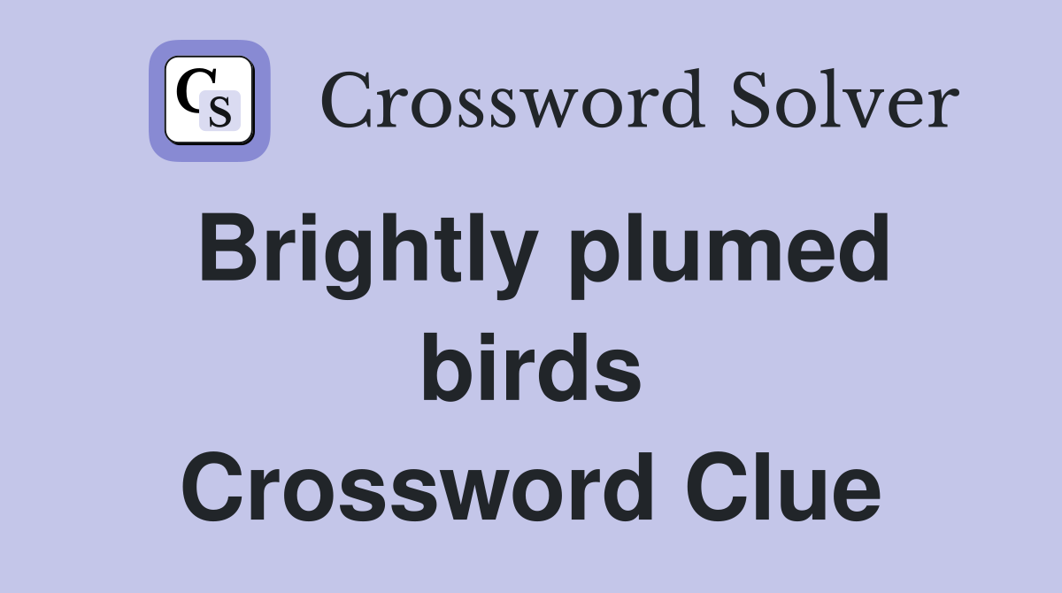 Brightly plumed birds Crossword Clue