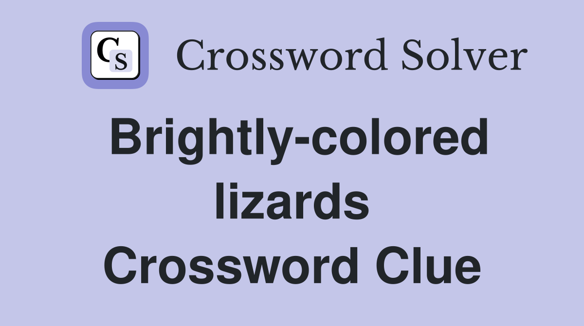 Brightly-colored lizards Crossword Clue