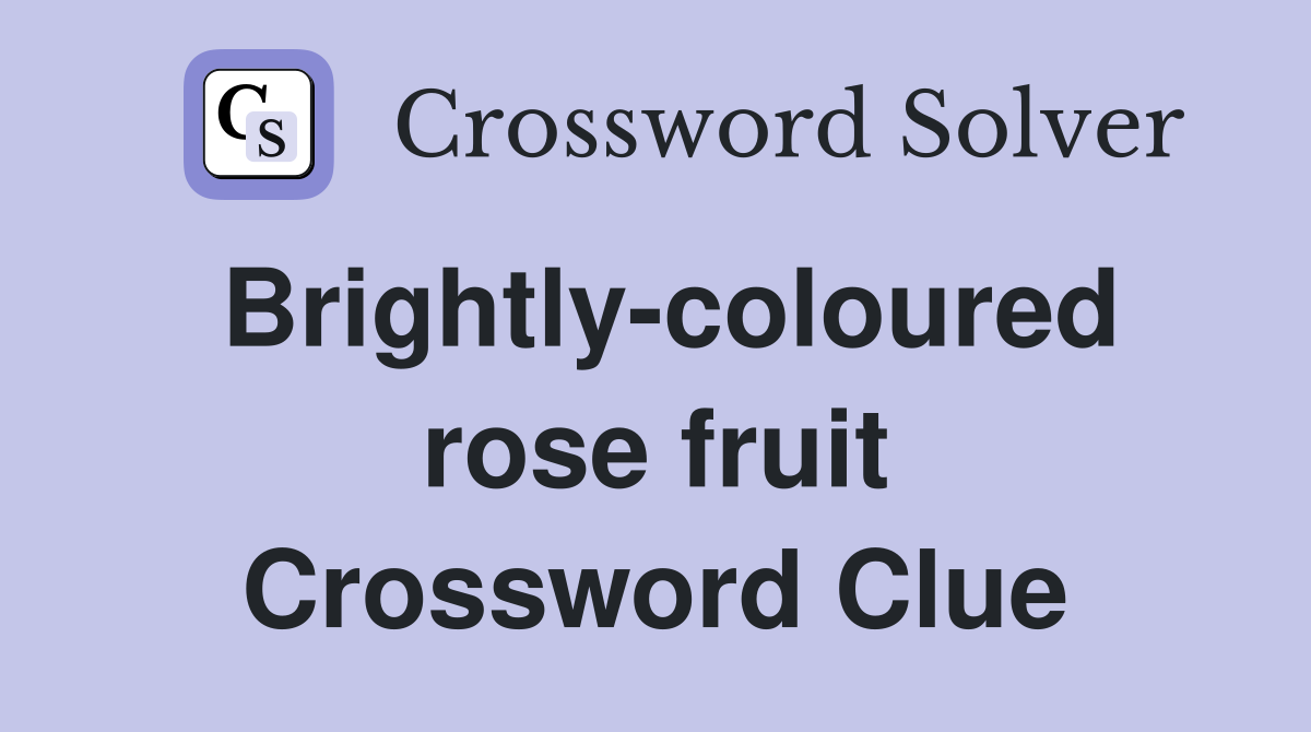 Brightly-coloured rose fruit Crossword Clue