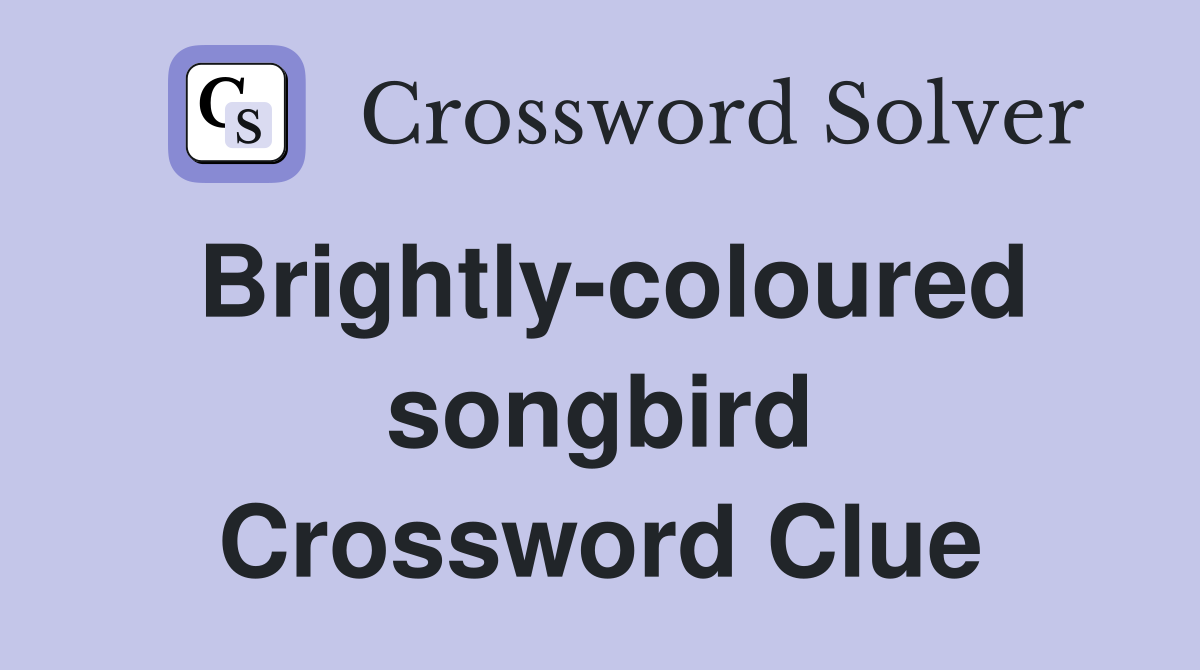 Brightly-coloured songbird Crossword Clue