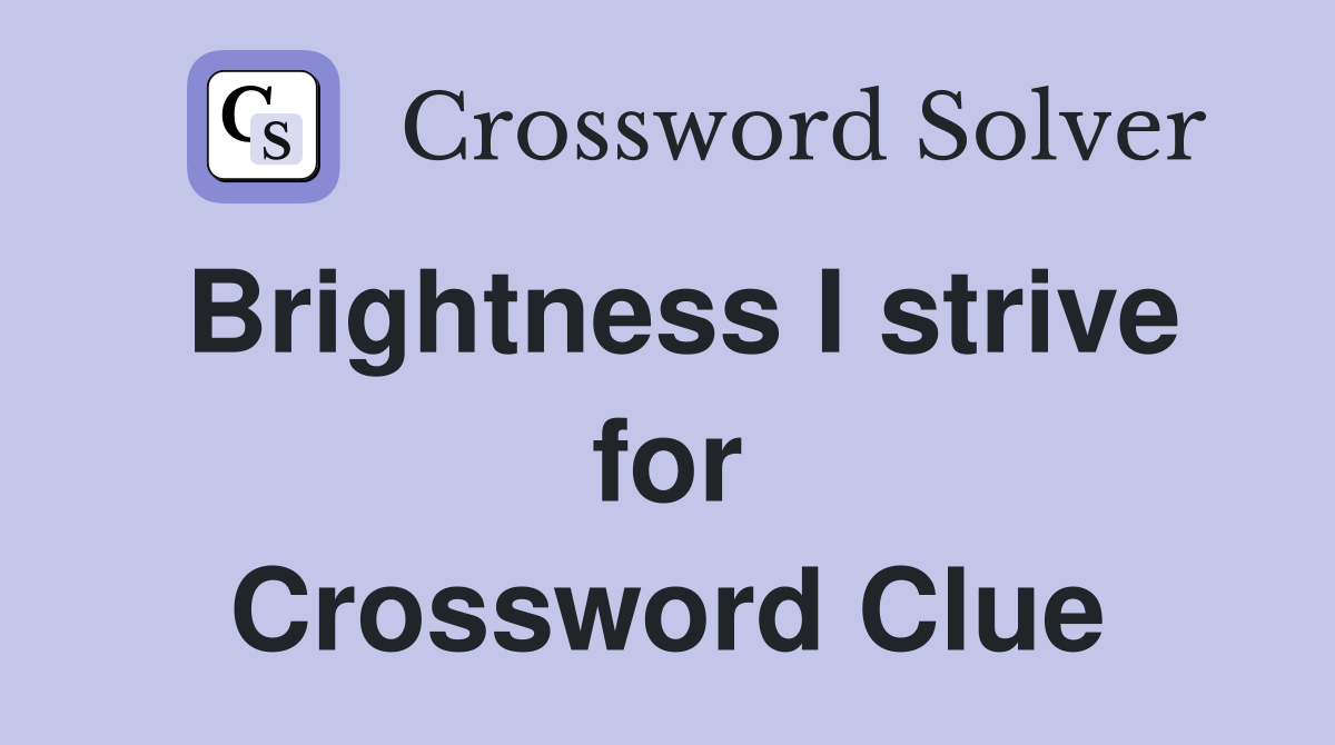 Brightness I strive for Crossword Clue
