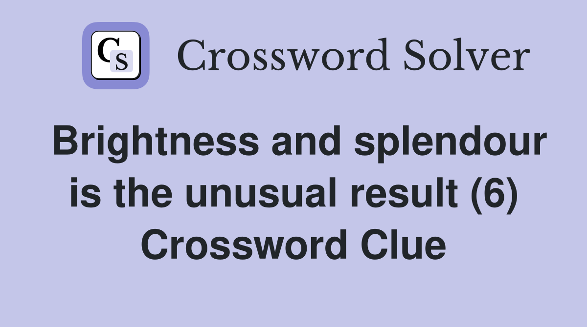 Brightness and splendour is the unusual result (6) Crossword Clue