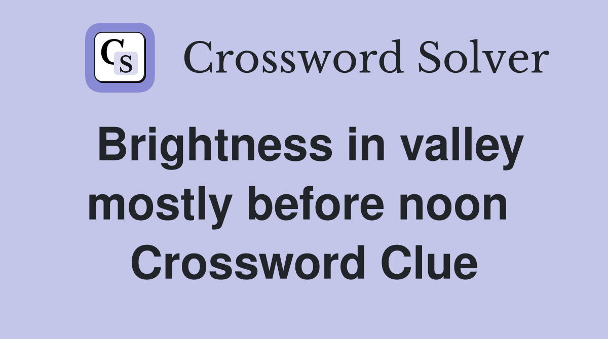 Brightness in valley mostly before noon  Crossword Clue