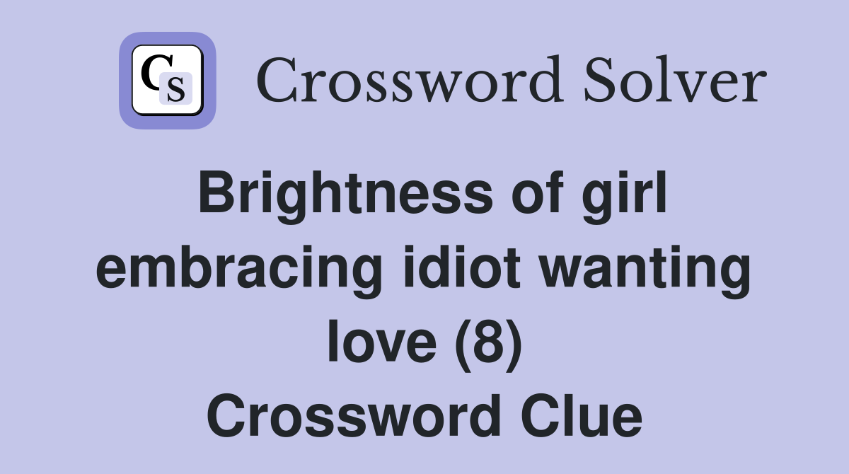 Brightness of girl embracing idiot wanting love (8) Crossword Clue