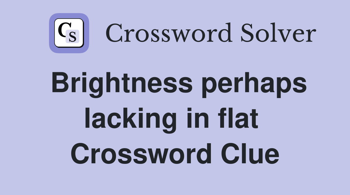 Brightness perhaps lacking in flat  Crossword Clue