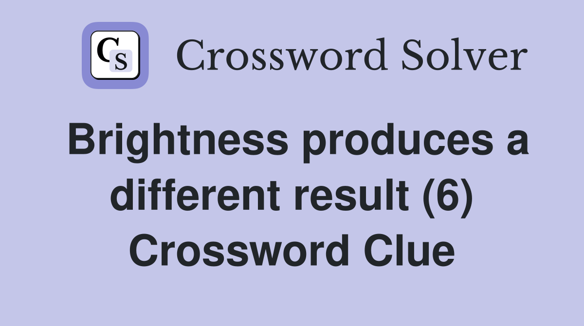 Brightness produces a different result (6) Crossword Clue