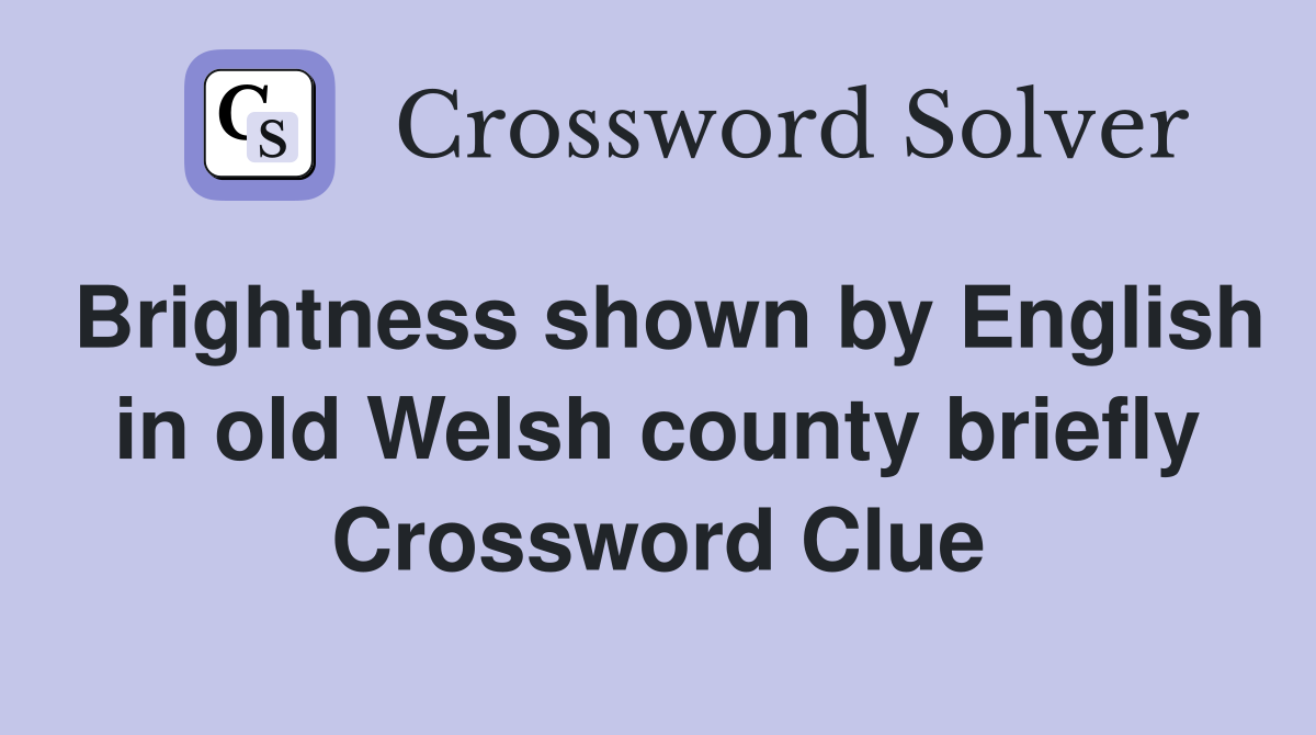 Brightness shown by English in old Welsh county briefly Crossword Clue