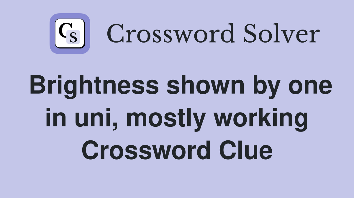 Brightness shown by one in uni, mostly working Crossword Clue
