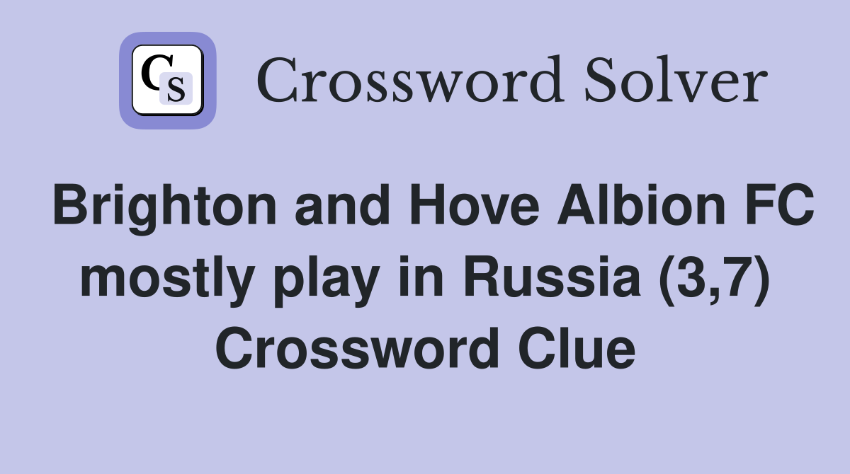 Brighton and Hove Albion FC mostly play in Russia (3,7) Crossword Clue