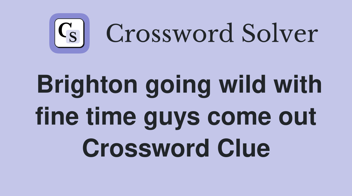 Brighton going wild with fine time guys come out Crossword Clue