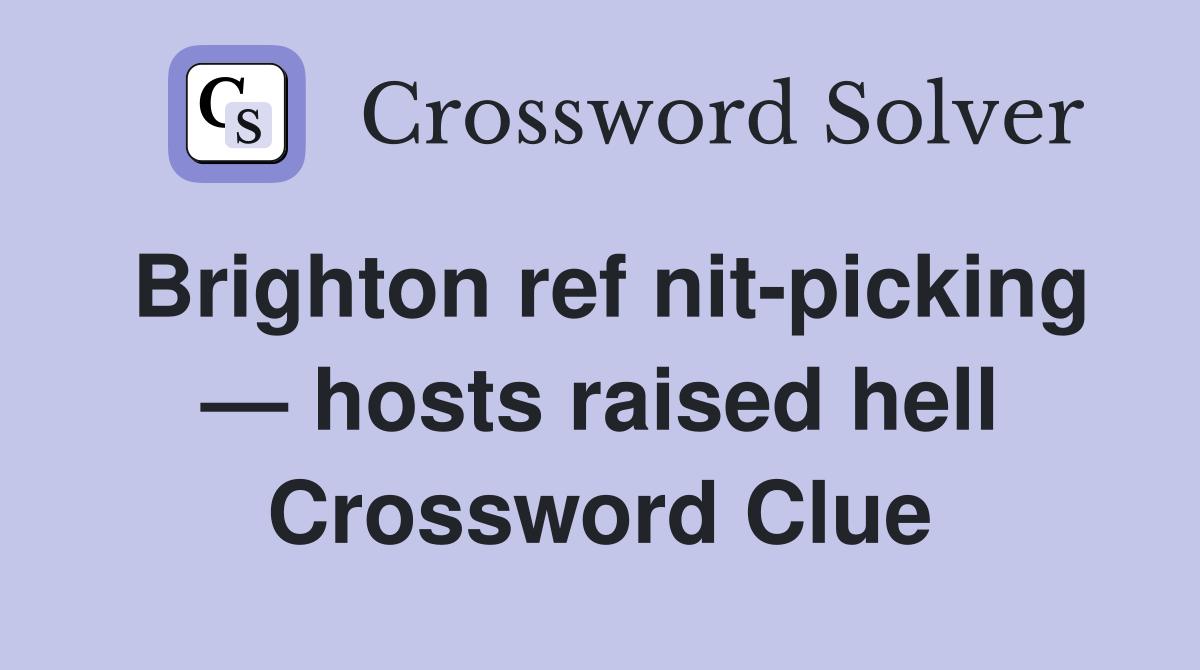 Brighton ref nit-picking — hosts raised hell Crossword Clue