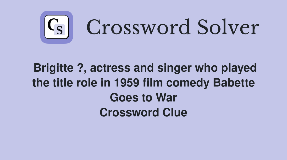Brigitte ?, actress and singer who played the title role in 1959 film comedy Babette Goes to War Crossword Clue