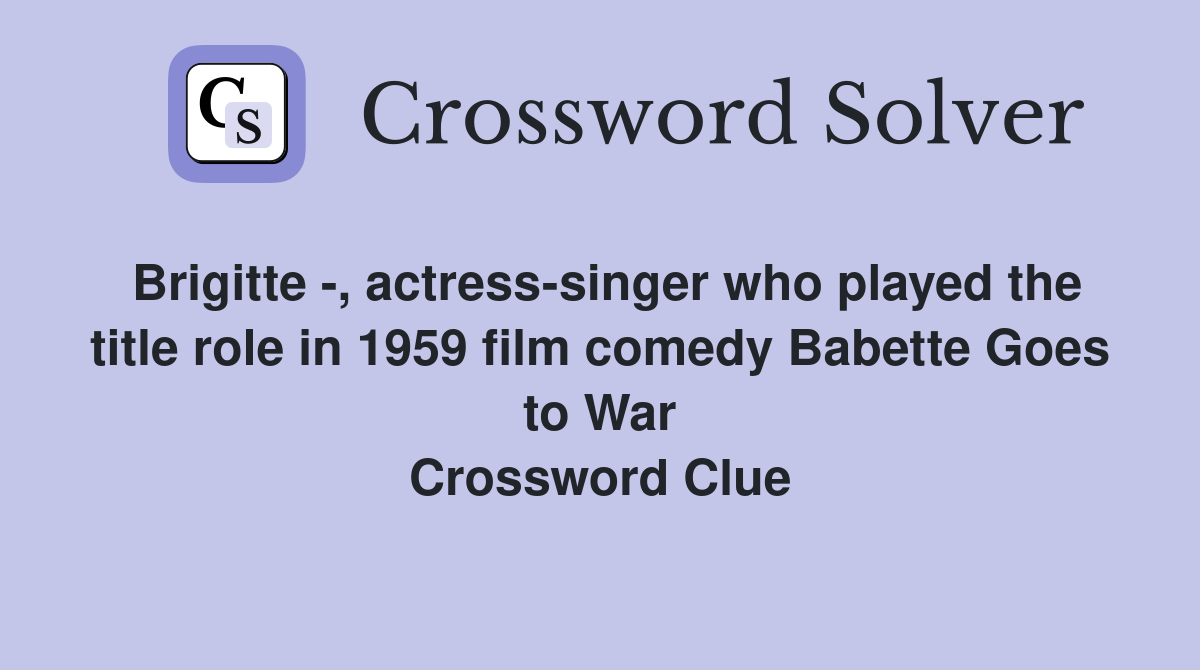 Brigitte -, actress-singer who played the title role in 1959 film comedy Babette Goes to War Crossword Clue
