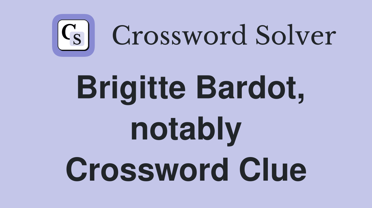 Brigitte Bardot, notably Crossword Clue