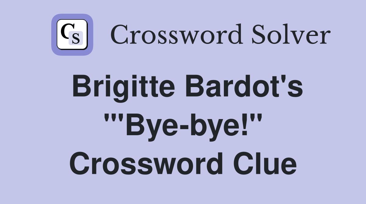 Brigitte Bardot's "'Bye-bye!" Crossword Clue