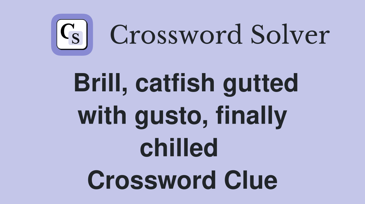 Brill, catfish gutted with gusto, finally chilled  Crossword Clue