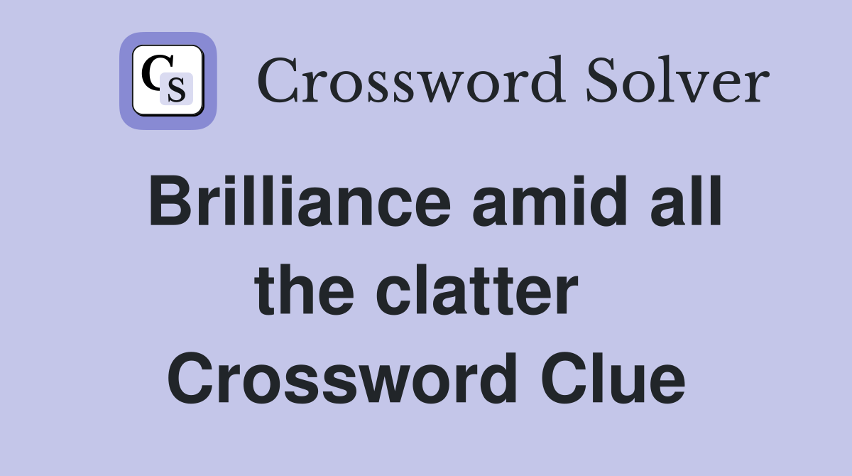 Brilliance amid all the clatter  Crossword Clue