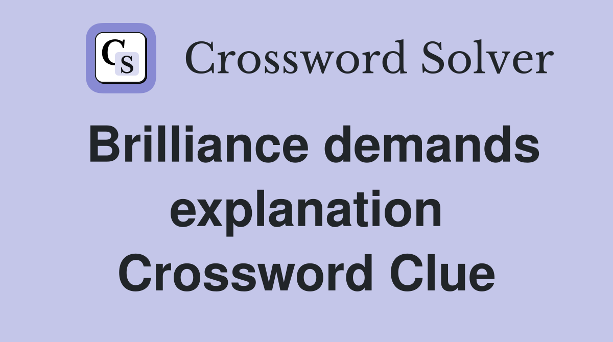 Brilliance demands explanation Crossword Clue