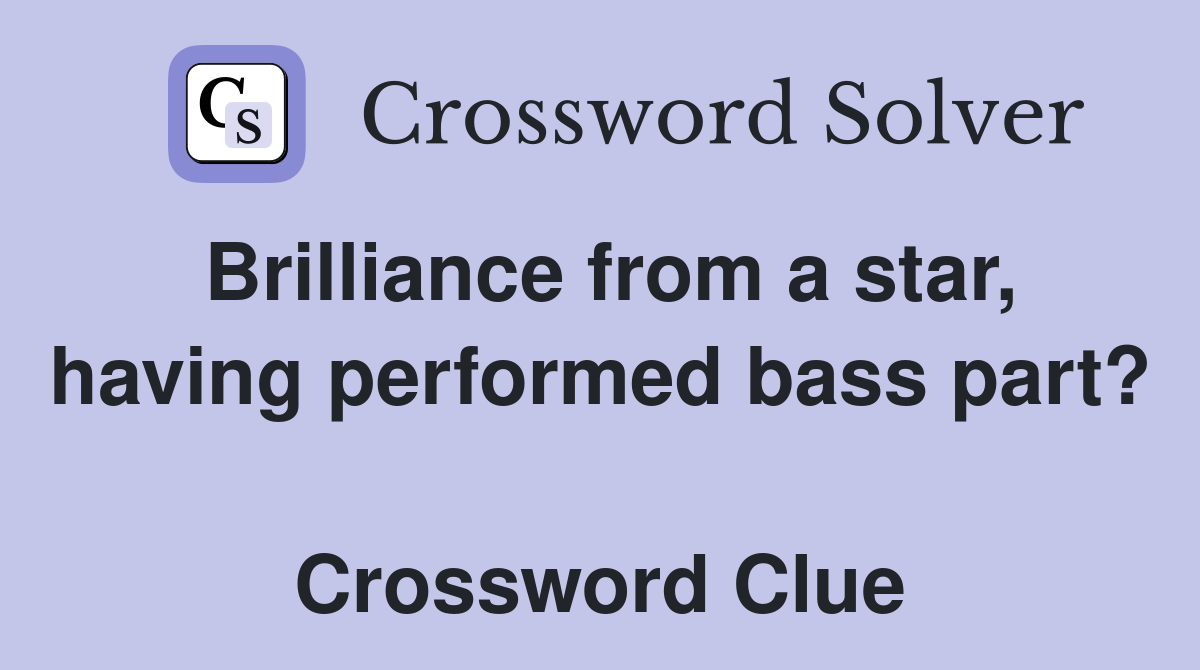 Brilliance from a star, having performed bass part?  Crossword Clue
