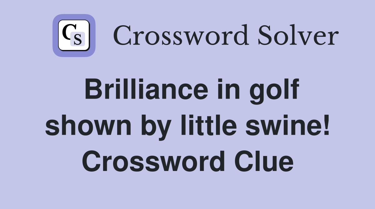Brilliance in golf shown by little swine! Crossword Clue