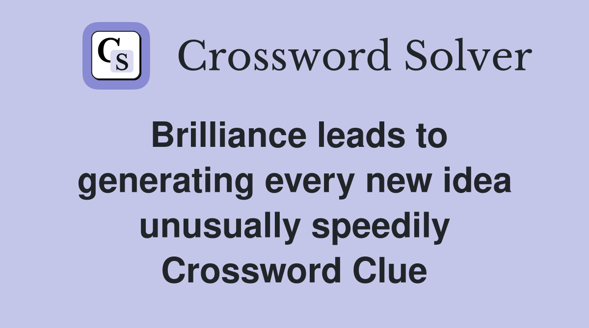 Brilliance leads to generating every new idea unusually speedily Crossword Clue