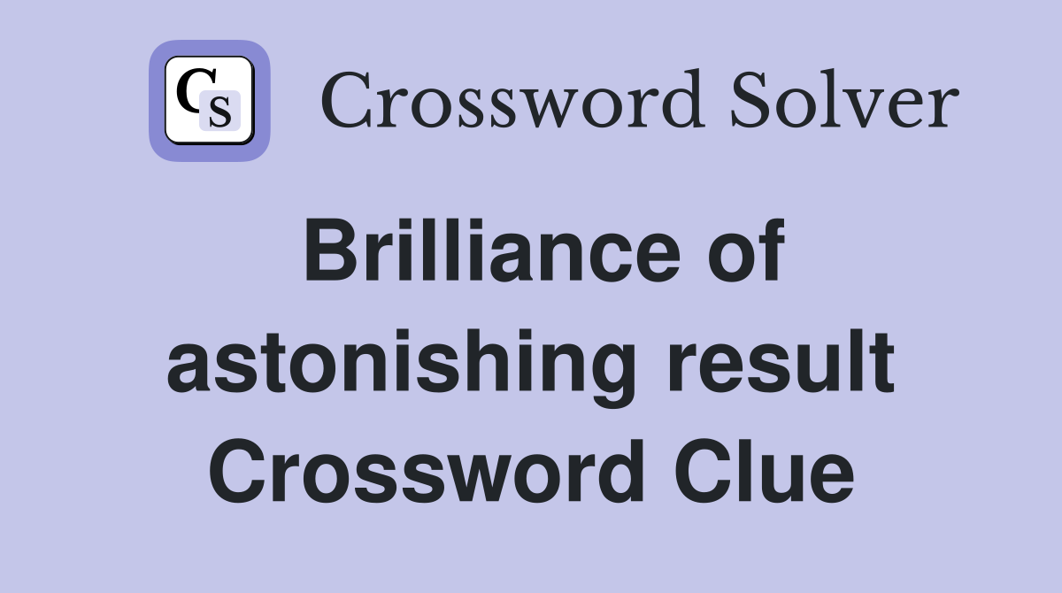 Brilliance of astonishing result Crossword Clue