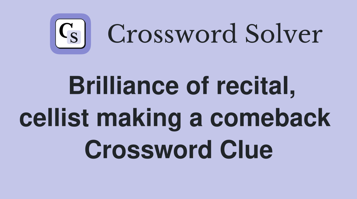 Brilliance of recital, cellist making a comeback  Crossword Clue