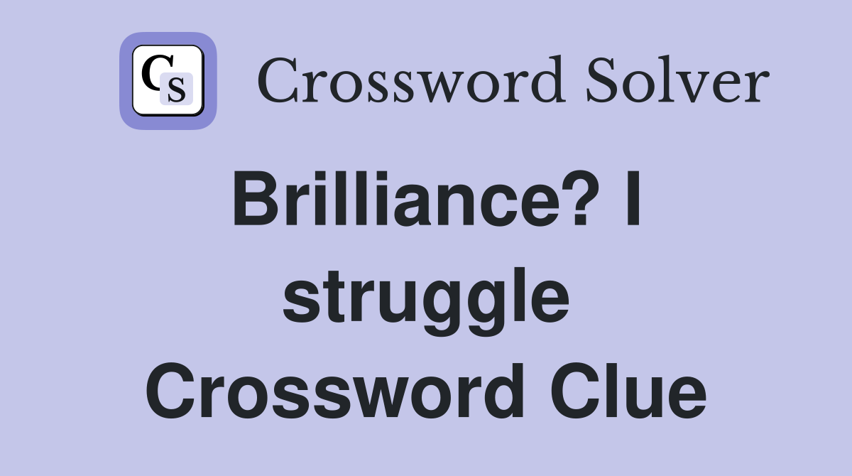 Brilliance? I struggle Crossword Clue