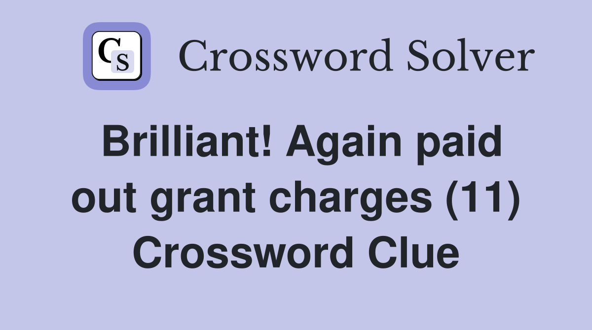 Brilliant! Again paid out grant charges (11) Crossword Clue