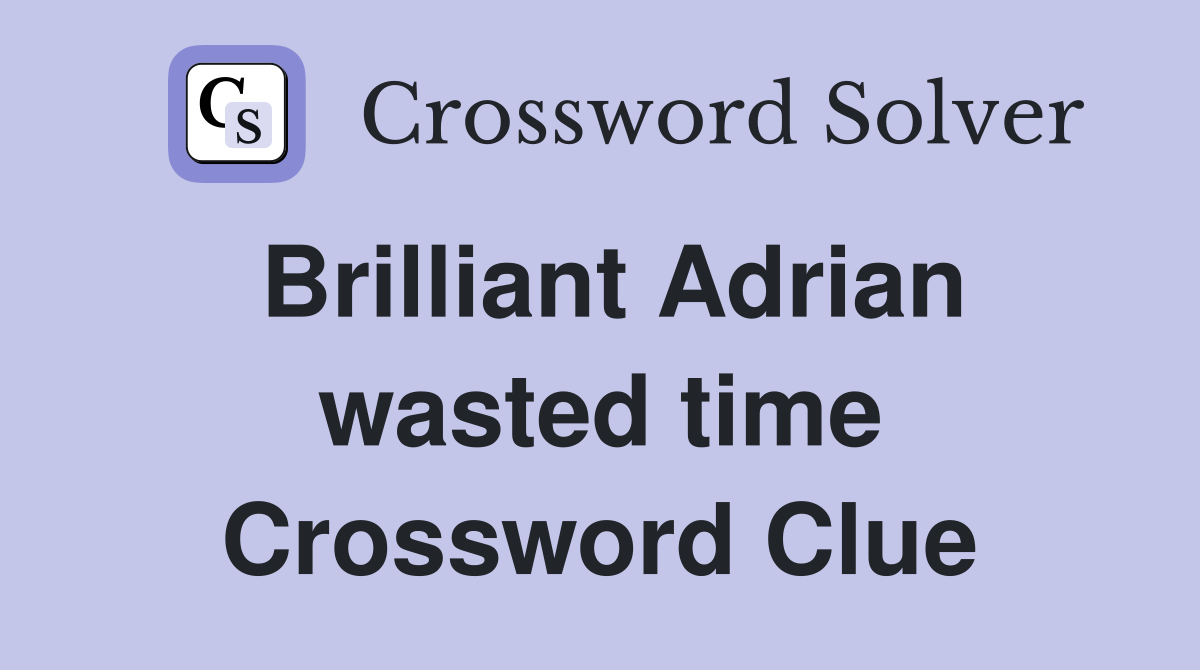 Brilliant Adrian wasted time Crossword Clue