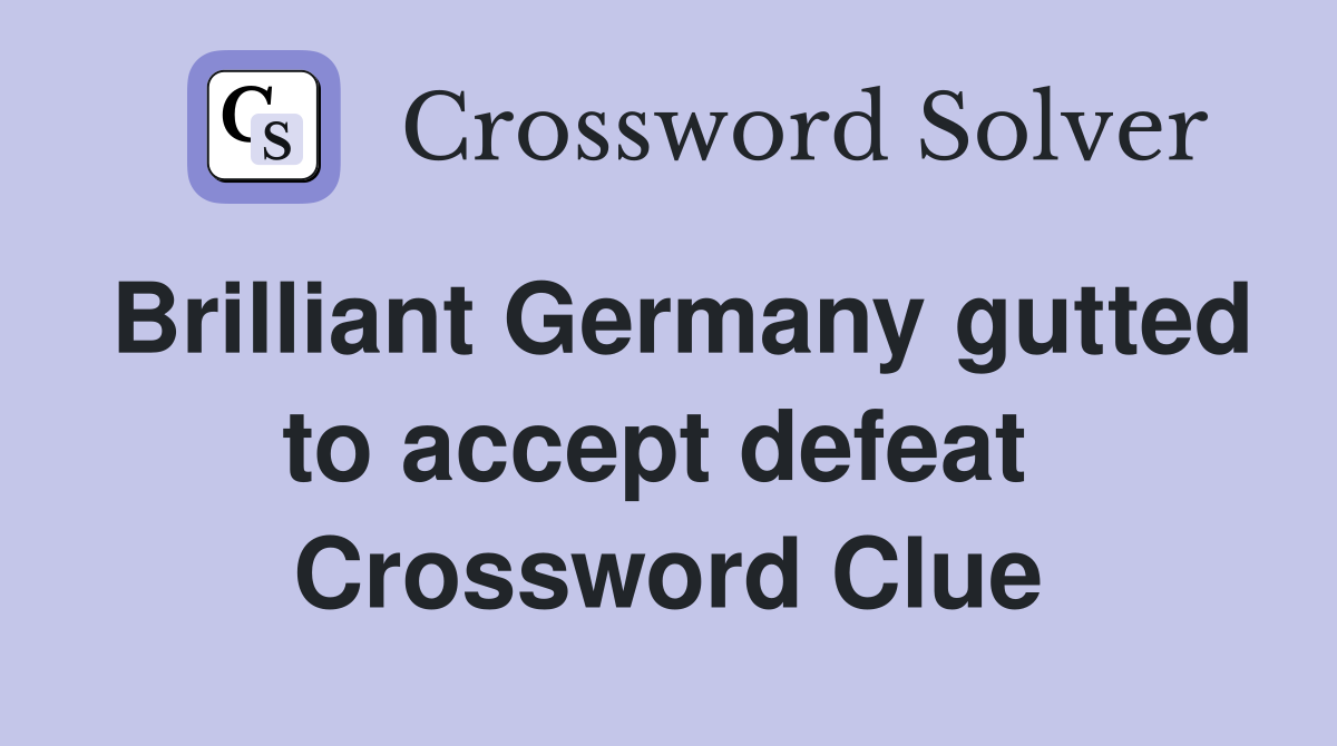 Brilliant Germany gutted to accept defeat  Crossword Clue