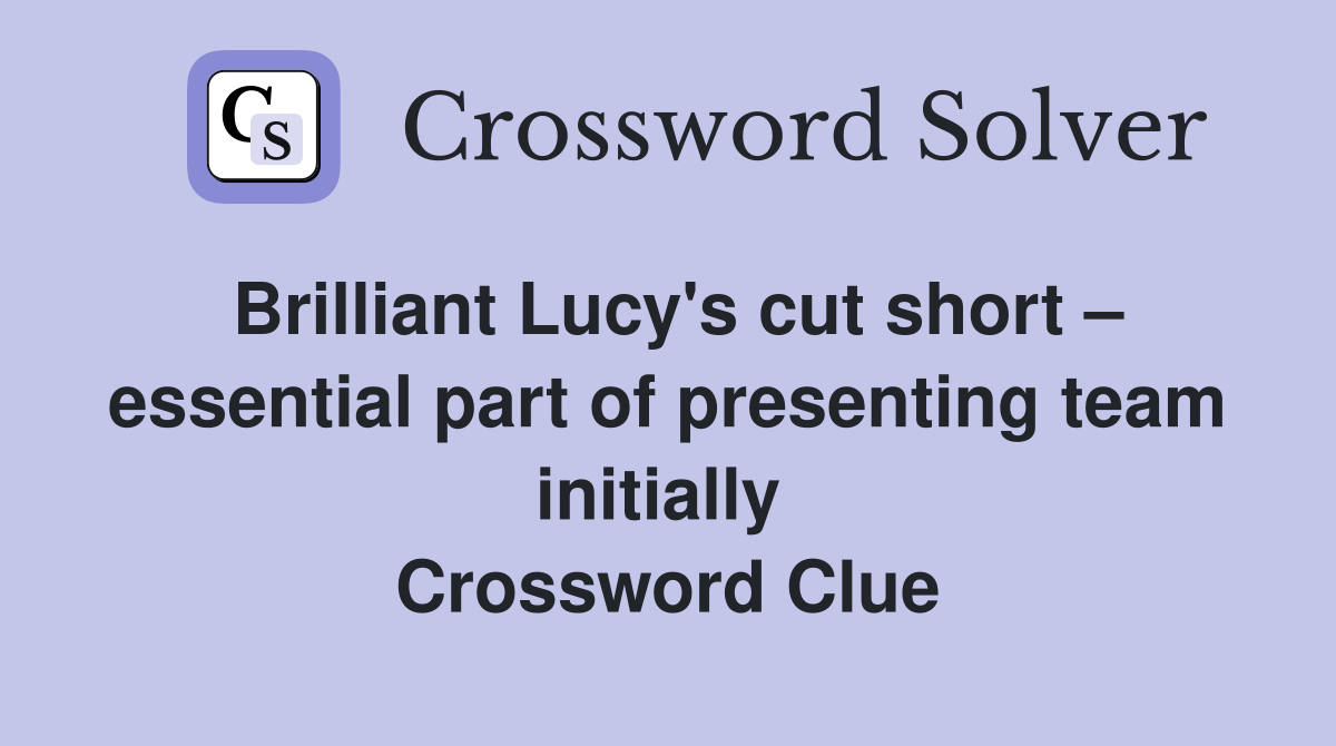 Brilliant Lucy's cut short – essential part of presenting team initially  Crossword Clue