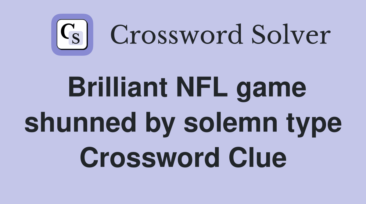 Brilliant NFL game shunned by solemn type Crossword Clue