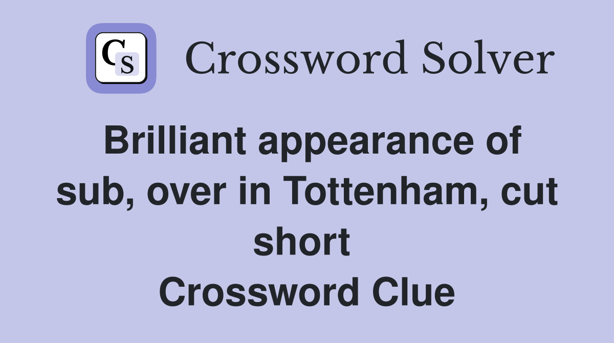 Brilliant appearance of sub, over in Tottenham, cut short  Crossword Clue