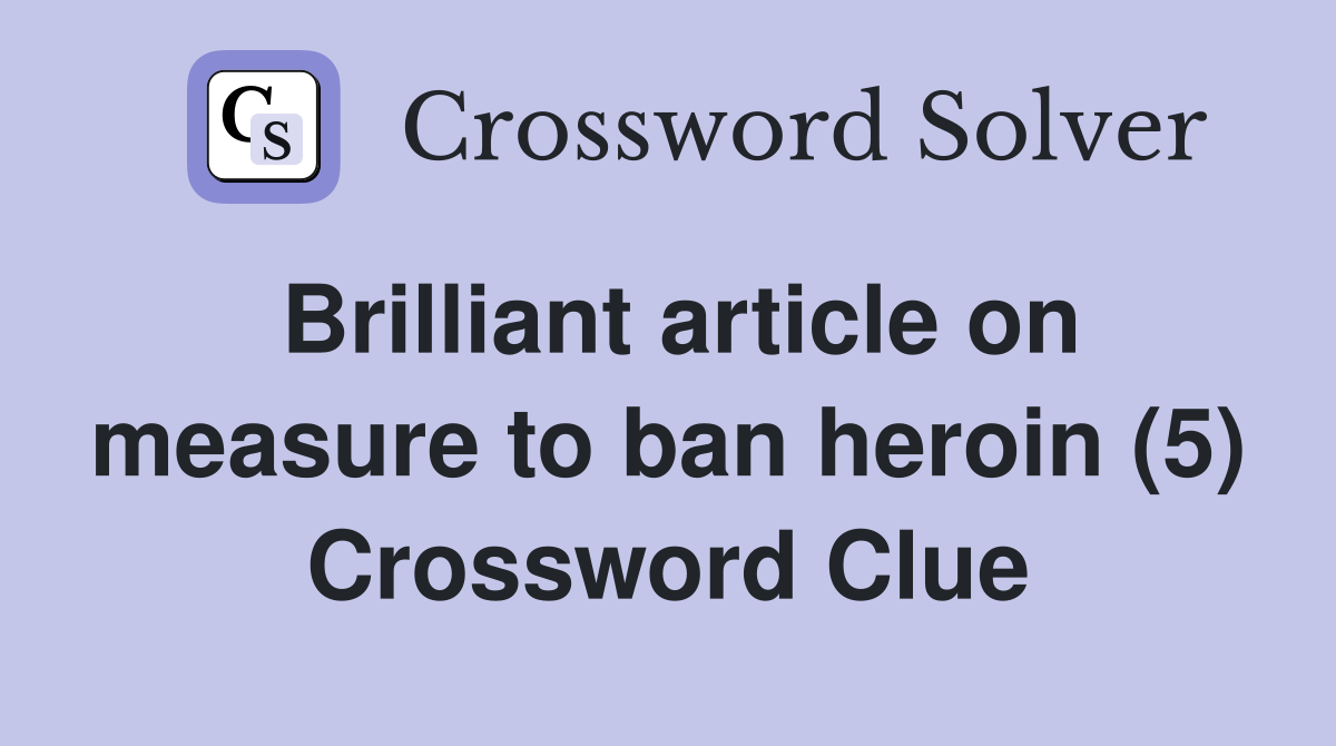 Brilliant article on measure to ban heroin (5) Crossword Clue