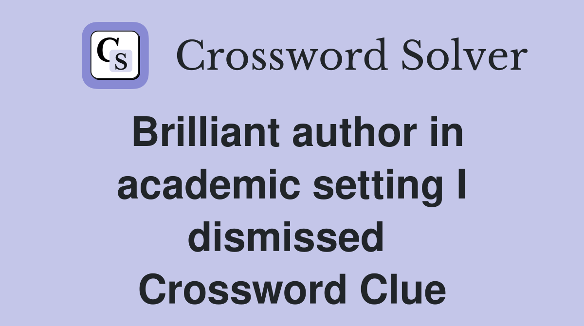 Brilliant author in academic setting I dismissed  Crossword Clue