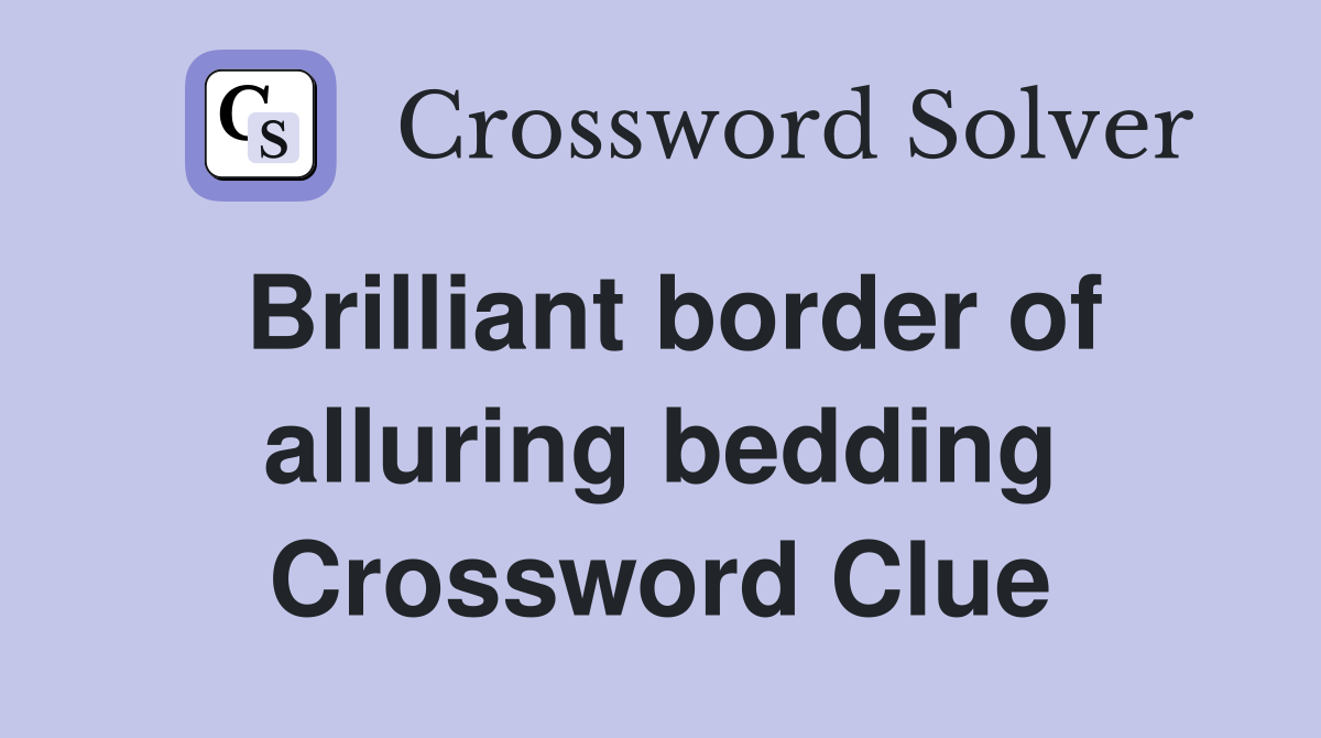 Brilliant border of alluring bedding Crossword Clue